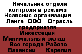Начальник отдела контроля и режима › Название организации ­ Лента, ООО › Отрасль предприятия ­ Инкассация › Минимальный оклад ­ 1 - Все города Работа » Вакансии   . Карелия респ.,Костомукша г.